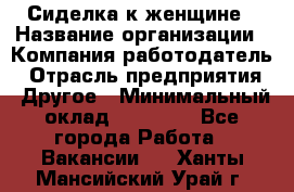 Сиделка к женщине › Название организации ­ Компания-работодатель › Отрасль предприятия ­ Другое › Минимальный оклад ­ 27 000 - Все города Работа » Вакансии   . Ханты-Мансийский,Урай г.